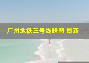 广州地铁三号线路图 最新